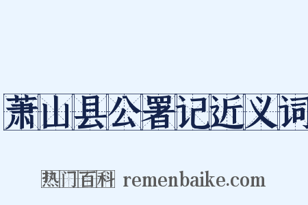 萧山县公署记近义词是什么意思的图片